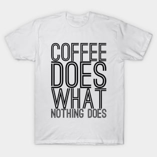 Coffee does what nothing does text art T-Shirt